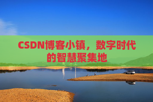 CSDN博客小镇，数字时代的智慧聚集地