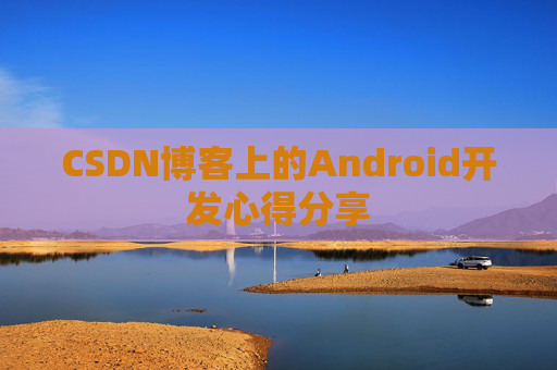 CSDN博客上的Android开发心得分享